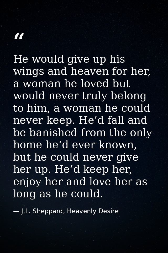 He would give up his wings and heaven for her, a woman he loved but would never truly belong to him, a woman he could ne — J.L. Sheppard, Heavenly Desire