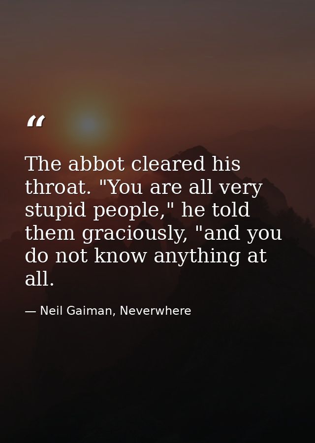 The abbot cleared his throat. "You are all very stupid people," he told them graciously, "and you do not know anything a — Neil Gaiman, Neverwhere