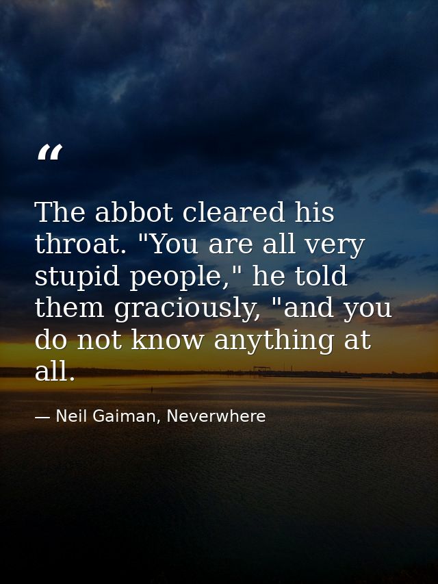 The abbot cleared his throat. "You are all very stupid people," he told them graciously, "and you do not know anything a — Neil Gaiman, Neverwhere