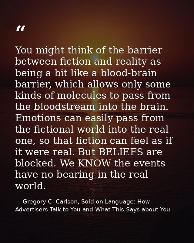 You might think of the barrier between fiction and reality as being a bit like a blood-brain barrier, which allows only  — Gregory C. Carlson, Sold on Language: How Advertisers Talk to You and What This Says about You