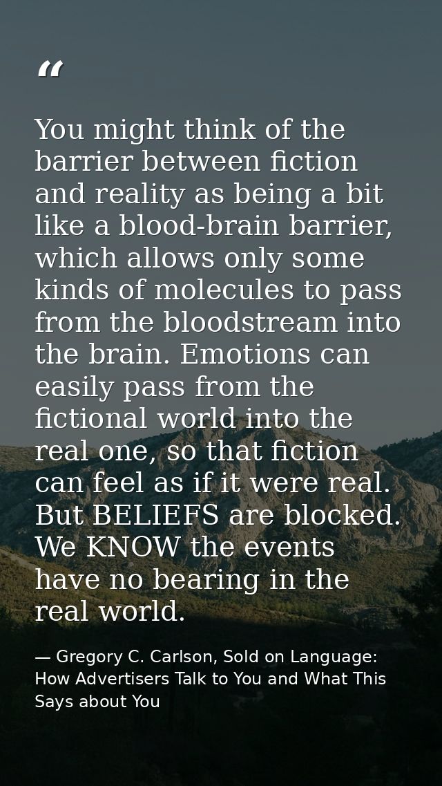You might think of the barrier between fiction and reality as being a bit like a blood-brain barrier, which allows only  — Gregory C. Carlson, Sold on Language: How Advertisers Talk to You and What This Says about You