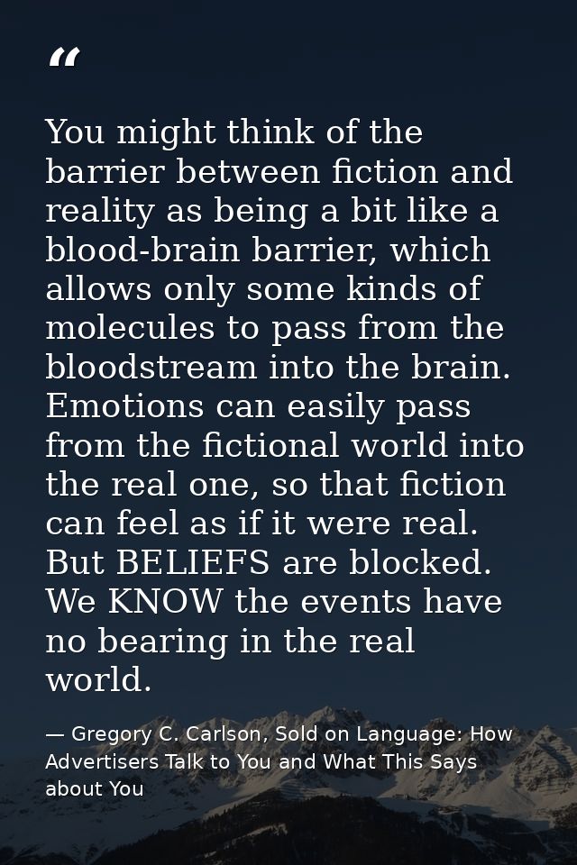 You might think of the barrier between fiction and reality as being a bit like a blood-brain barrier, which allows only  — Gregory C. Carlson, Sold on Language: How Advertisers Talk to You and What This Says about You