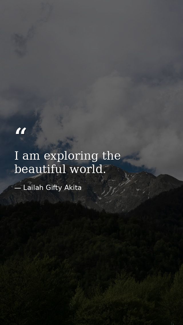 I am exploring the beautiful world. — Lailah Gifty Akita