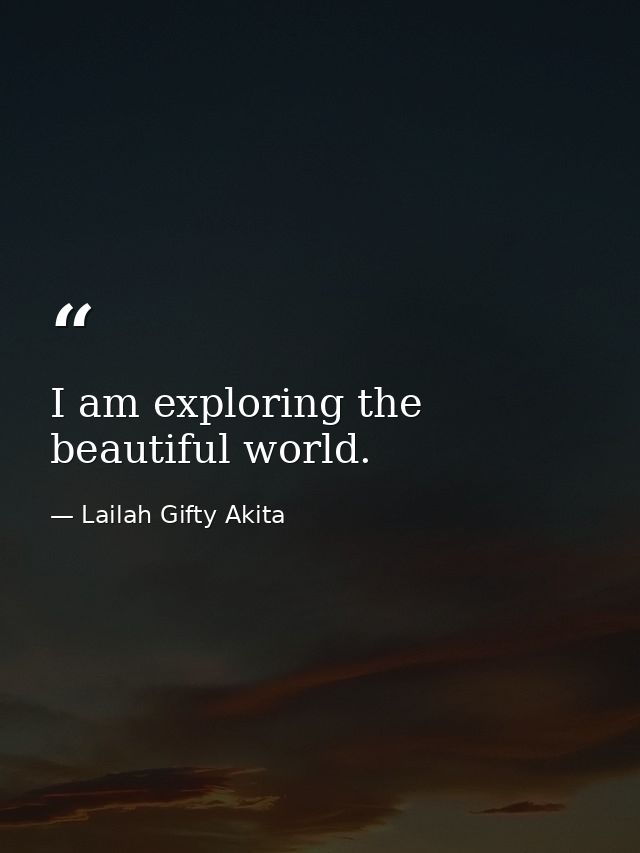 I am exploring the beautiful world. — Lailah Gifty Akita