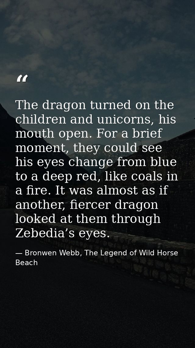The dragon turned on the children and unicorns, his mouth open. For a brief moment, they could see his eyes change from  — Bronwen Webb, The Legend of Wild Horse Beach