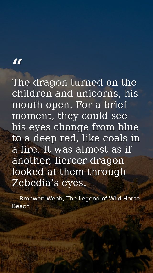 The dragon turned on the children and unicorns, his mouth open. For a brief moment, they could see his eyes change from  — Bronwen Webb, The Legend of Wild Horse Beach