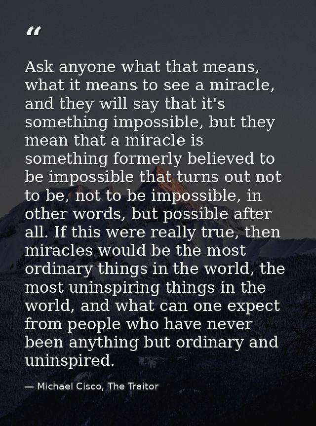 Ask anyone what that means, what it means to see a miracle, and they will say that it's something impossible, but they m — Michael Cisco, The Traitor