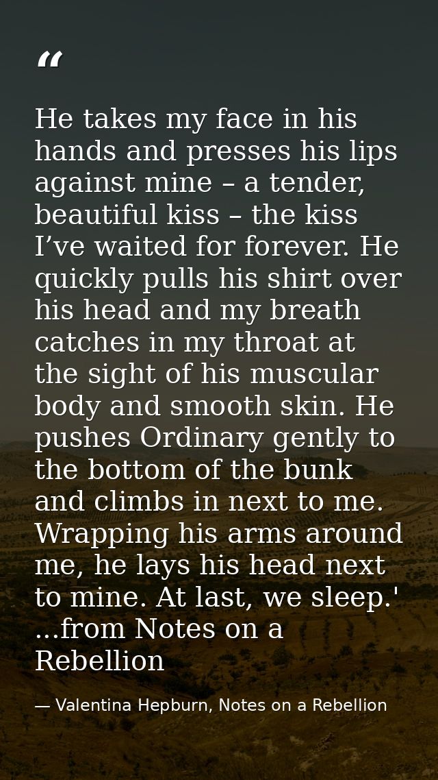 He takes my face in his hands and presses his lips against mine – a tender, beautiful kiss – the kiss I’ve waited for fo — Valentina Hepburn, Notes on a Rebellion