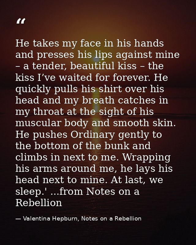 He takes my face in his hands and presses his lips against mine – a tender, beautiful kiss – the kiss I’ve waited for fo — Valentina Hepburn, Notes on a Rebellion