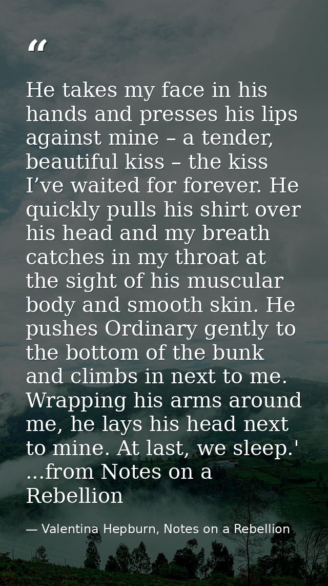 He takes my face in his hands and presses his lips against mine – a tender, beautiful kiss – the kiss I’ve waited for fo — Valentina Hepburn, Notes on a Rebellion