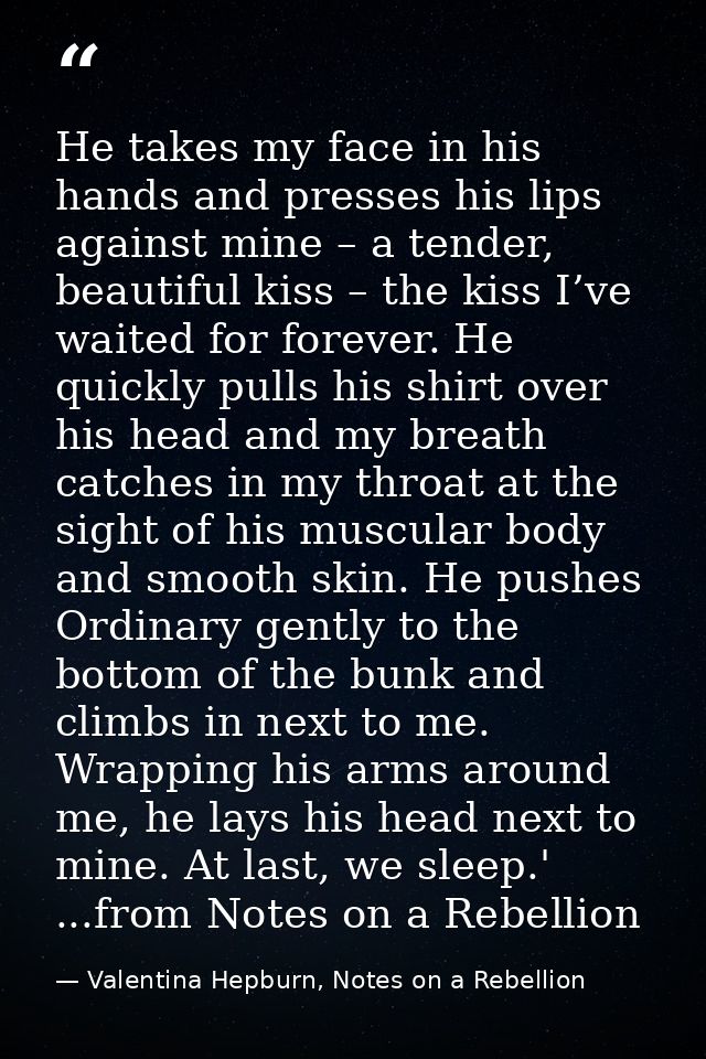 He takes my face in his hands and presses his lips against mine – a tender, beautiful kiss – the kiss I’ve waited for fo — Valentina Hepburn, Notes on a Rebellion