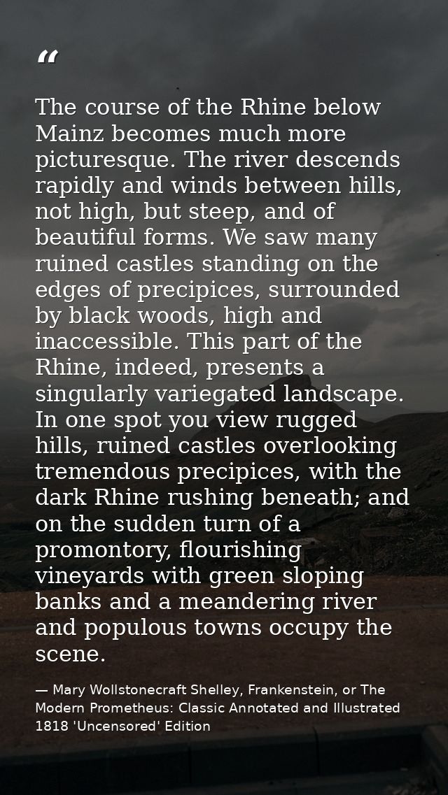 The course of the Rhine below Mainz becomes much more picturesque. The river descends rapidly and winds between hills, n — Mary Wollstonecraft Shelley, Frankenstein, or The Modern Prometheus: Classic Annotated and Illustrated 1818 'Uncensored' Edition