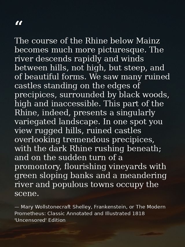 The course of the Rhine below Mainz becomes much more picturesque. The river descends rapidly and winds between hills, n — Mary Wollstonecraft Shelley, Frankenstein, or The Modern Prometheus: Classic Annotated and Illustrated 1818 'Uncensored' Edition