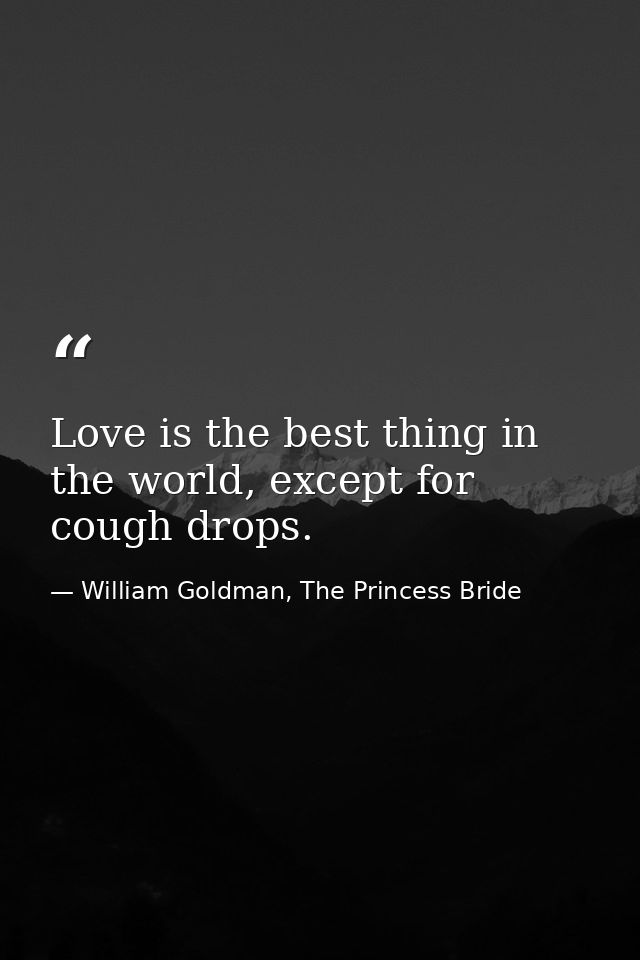Love is the best thing in the world, except for cough drops. — William Goldman, The Princess Bride