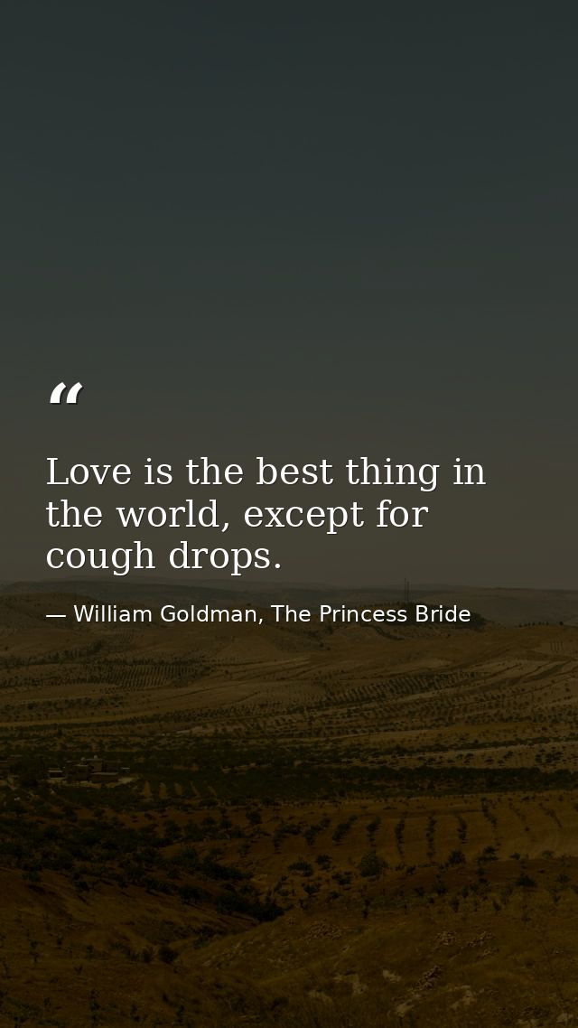 Love is the best thing in the world, except for cough drops. — William Goldman, The Princess Bride