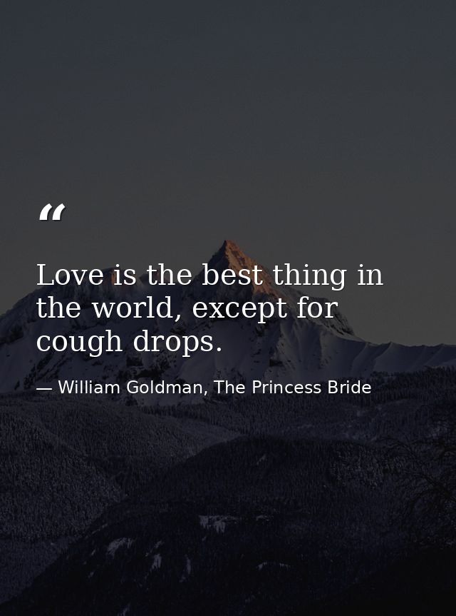 Love is the best thing in the world, except for cough drops. — William Goldman, The Princess Bride