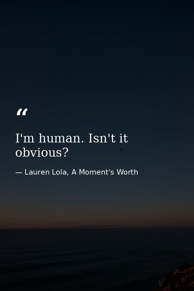 I'm human. Isn't it obvious? — Lauren Lola, A Moment's Worth