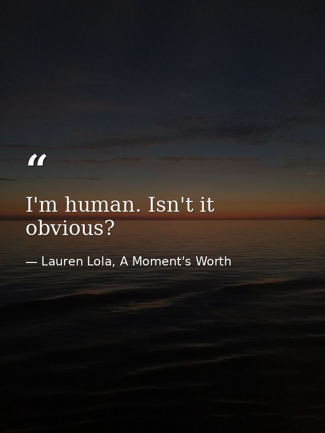 I'm human. Isn't it obvious? — Lauren Lola, A Moment's Worth