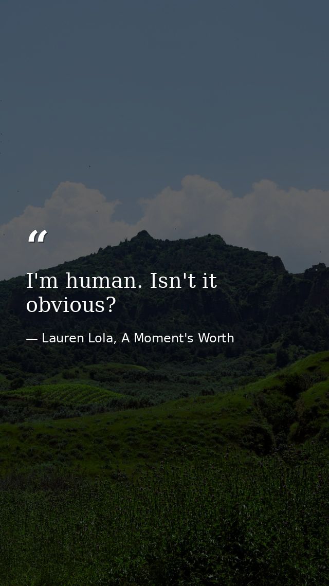I'm human. Isn't it obvious? — Lauren Lola, A Moment's Worth