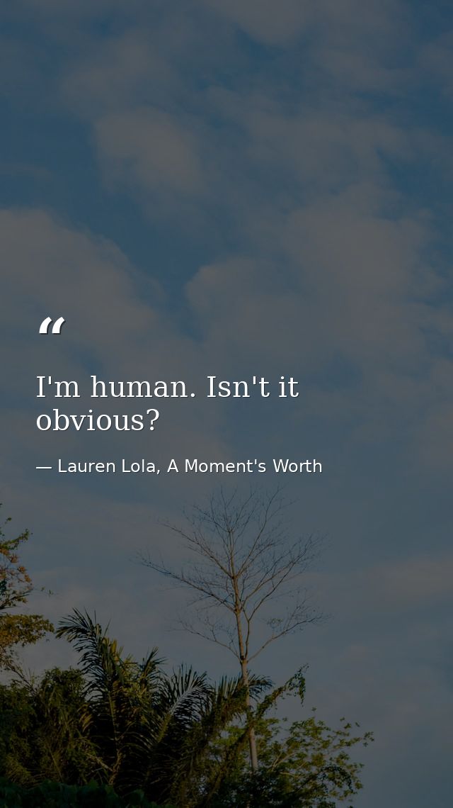 I'm human. Isn't it obvious? — Lauren Lola, A Moment's Worth