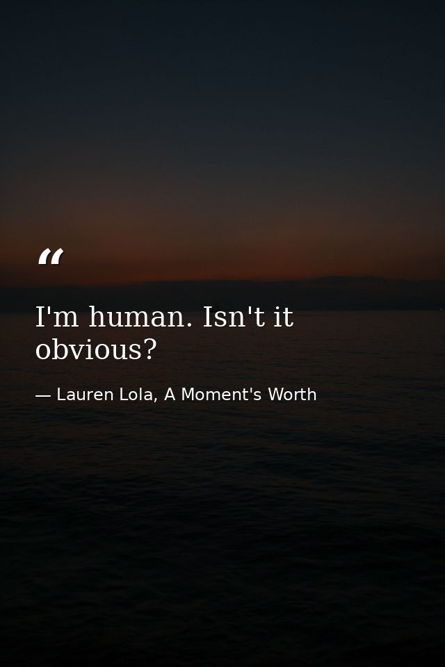 I'm human. Isn't it obvious? — Lauren Lola, A Moment's Worth