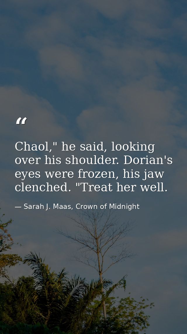Chaol," he said, looking over his shoulder. Dorian's eyes were frozen, his jaw clenched. "Treat her well. — Sarah J. Maas, Crown of Midnight