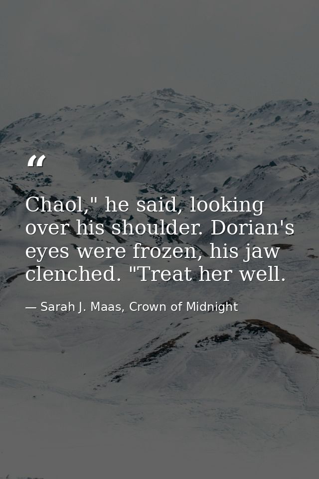 Chaol," he said, looking over his shoulder. Dorian's eyes were frozen, his jaw clenched. "Treat her well. — Sarah J. Maas, Crown of Midnight