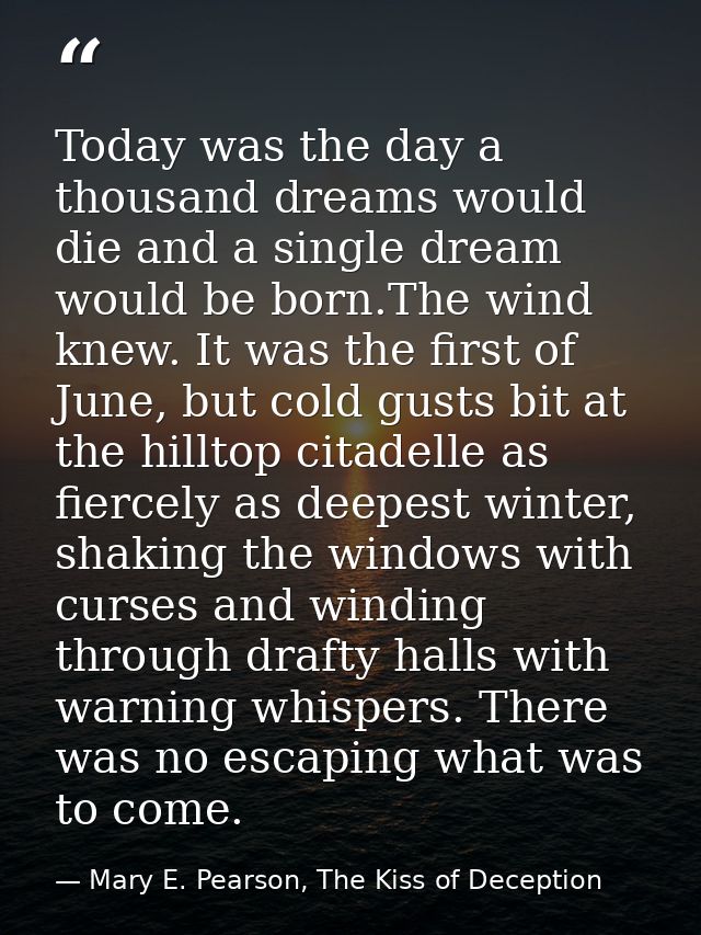 Today was the day a thousand dreams would die and a single dream would be born.The wind knew. It was the first of June,  — Mary E. Pearson, The Kiss of Deception