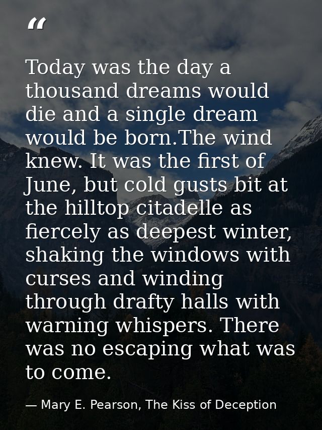 Today was the day a thousand dreams would die and a single dream would be born.The wind knew. It was the first of June,  — Mary E. Pearson, The Kiss of Deception
