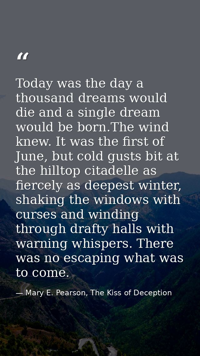 Today was the day a thousand dreams would die and a single dream would be born.The wind knew. It was the first of June,  — Mary E. Pearson, The Kiss of Deception