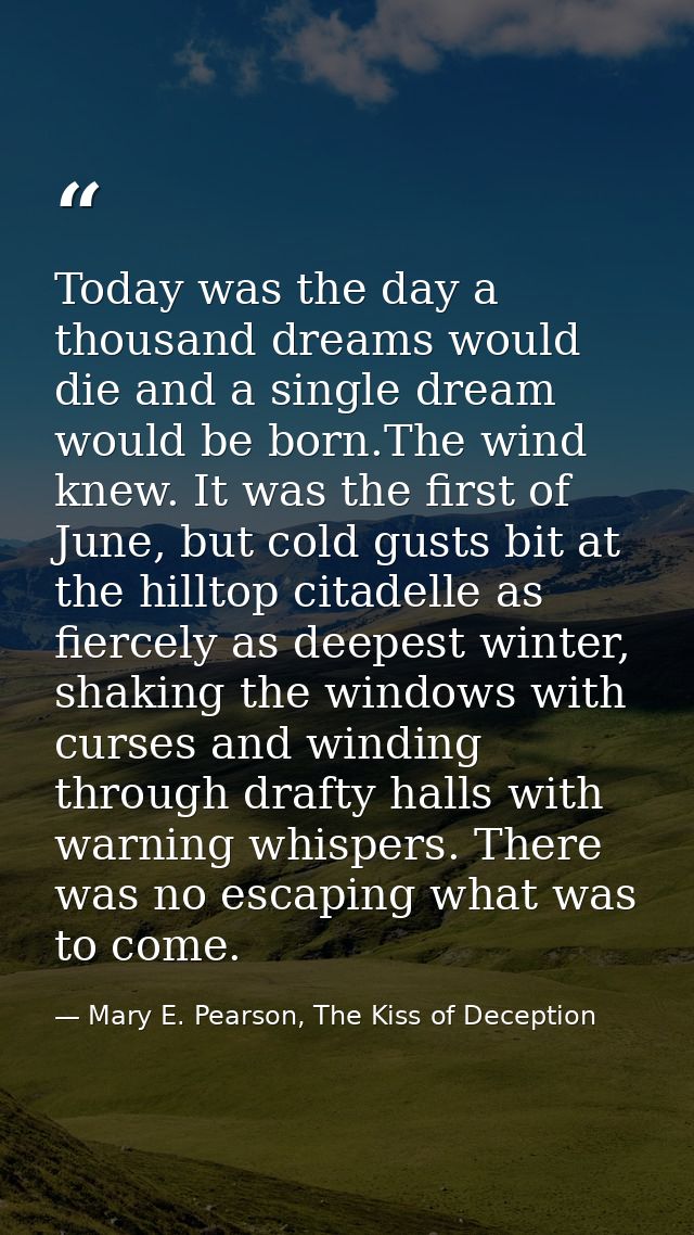 Today was the day a thousand dreams would die and a single dream would be born.The wind knew. It was the first of June,  — Mary E. Pearson, The Kiss of Deception