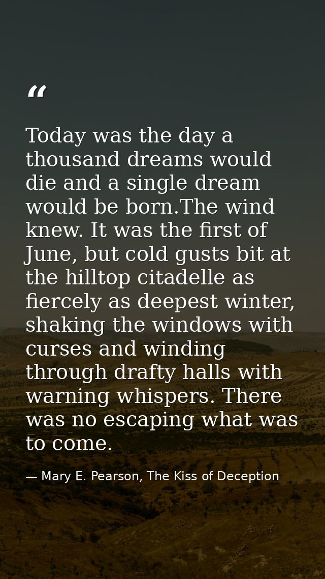 Today was the day a thousand dreams would die and a single dream would be born.The wind knew. It was the first of June,  — Mary E. Pearson, The Kiss of Deception