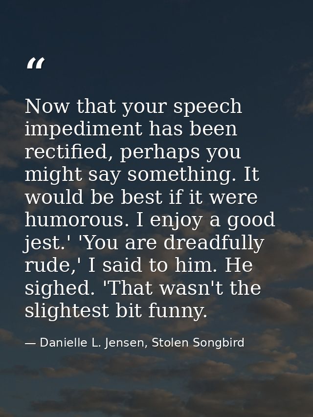 Now that your speech impediment has been rectified, perhaps you might say something. It would be best if it were humorou — Danielle L. Jensen, Stolen Songbird