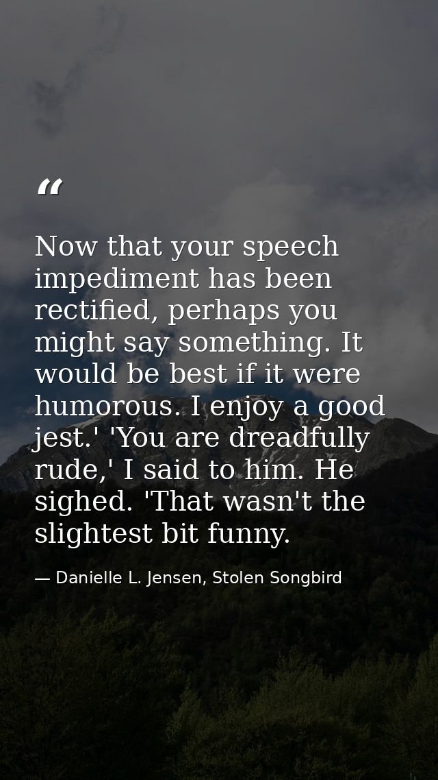 Now that your speech impediment has been rectified, perhaps you might say something. It would be best if it were humorou — Danielle L. Jensen, Stolen Songbird