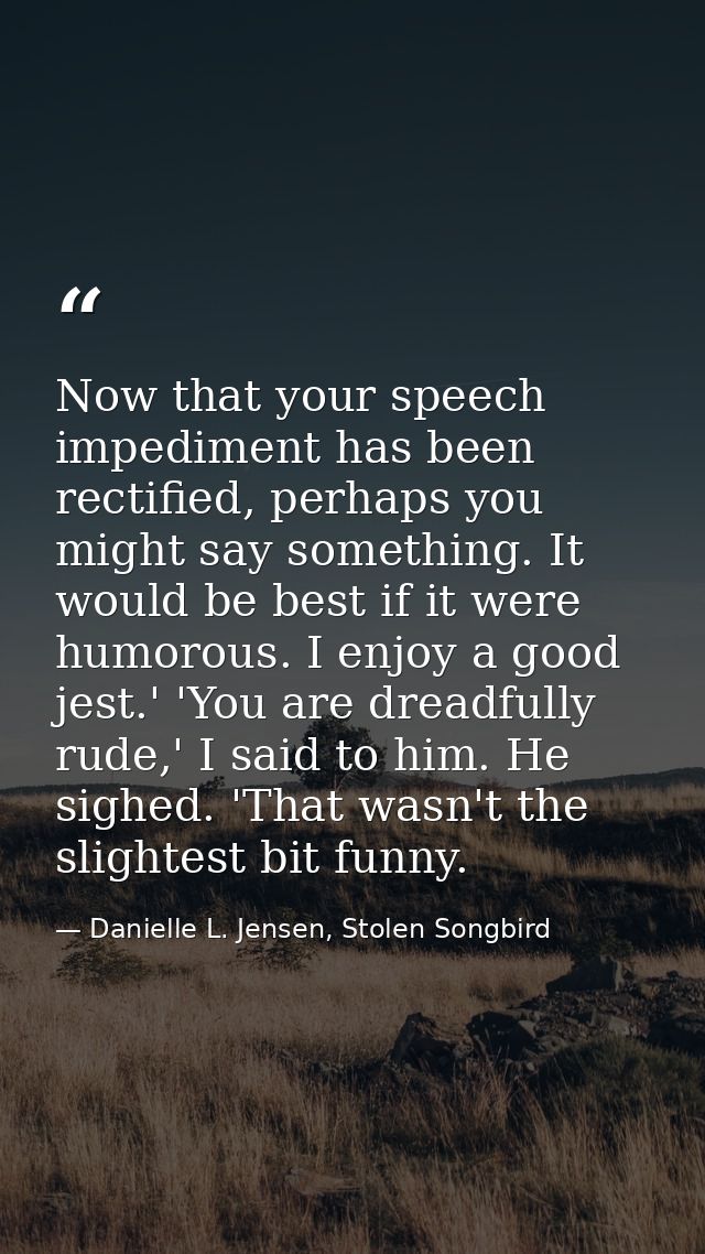 Now that your speech impediment has been rectified, perhaps you might say something. It would be best if it were humorou — Danielle L. Jensen, Stolen Songbird