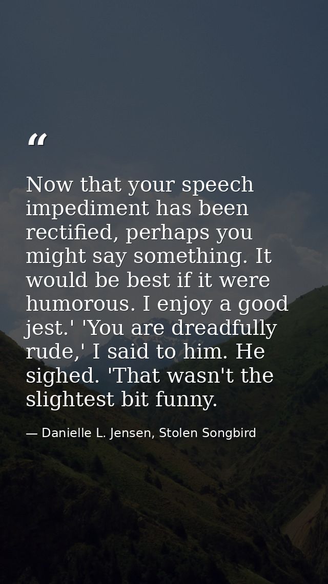 Now that your speech impediment has been rectified, perhaps you might say something. It would be best if it were humorou — Danielle L. Jensen, Stolen Songbird