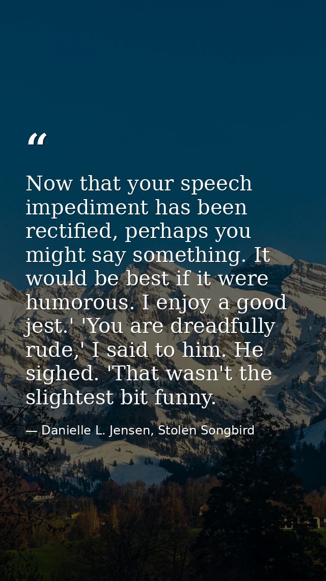 Now that your speech impediment has been rectified, perhaps you might say something. It would be best if it were humorou — Danielle L. Jensen, Stolen Songbird