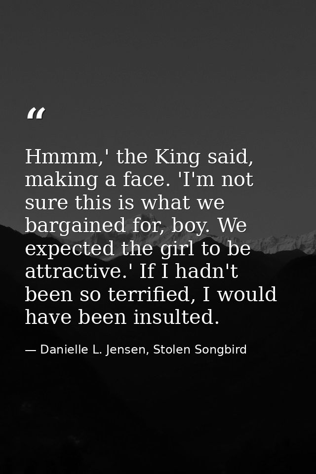 Hmmm,' the King said, making a face. 'I'm not sure this is what we bargained for, boy. We expected the girl to be attrac — Danielle L. Jensen, Stolen Songbird