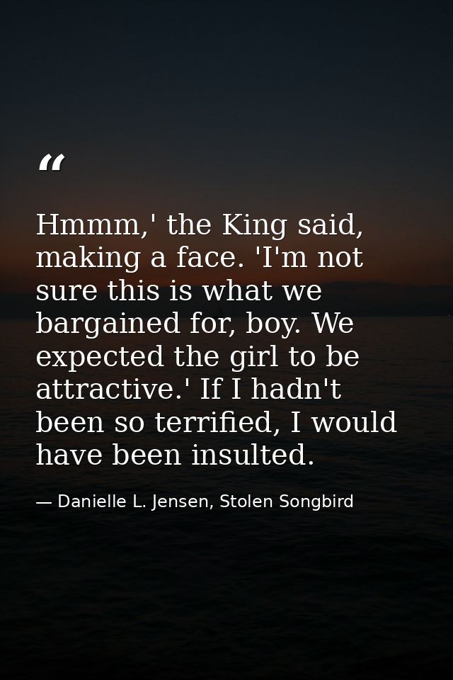 Hmmm,' the King said, making a face. 'I'm not sure this is what we bargained for, boy. We expected the girl to be attrac — Danielle L. Jensen, Stolen Songbird