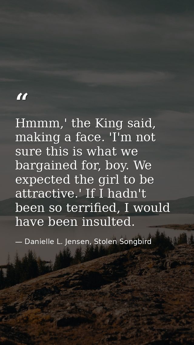 Hmmm,' the King said, making a face. 'I'm not sure this is what we bargained for, boy. We expected the girl to be attrac — Danielle L. Jensen, Stolen Songbird