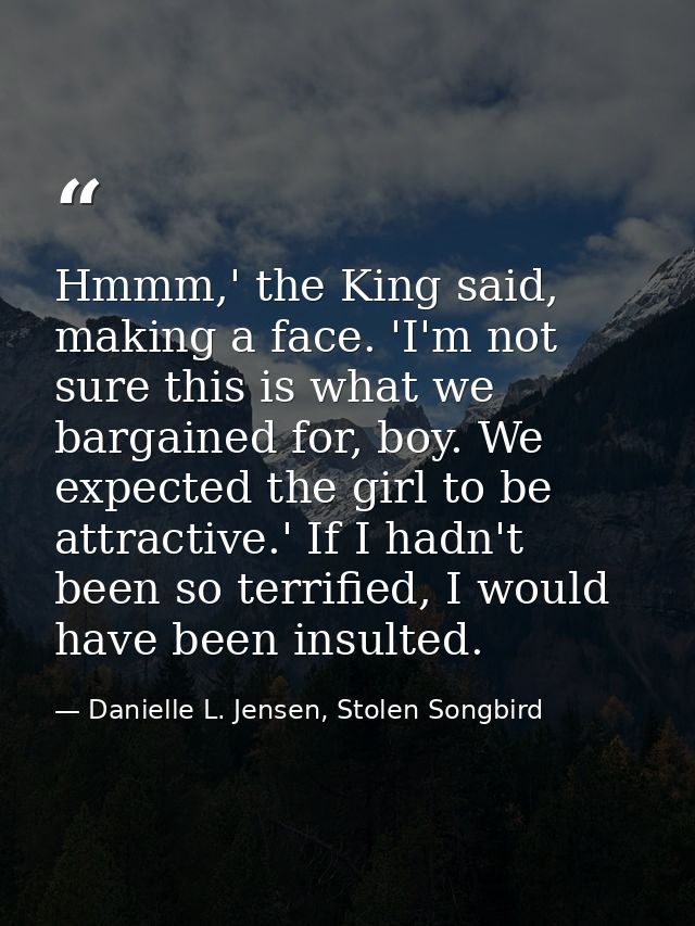 Hmmm,' the King said, making a face. 'I'm not sure this is what we bargained for, boy. We expected the girl to be attrac — Danielle L. Jensen, Stolen Songbird