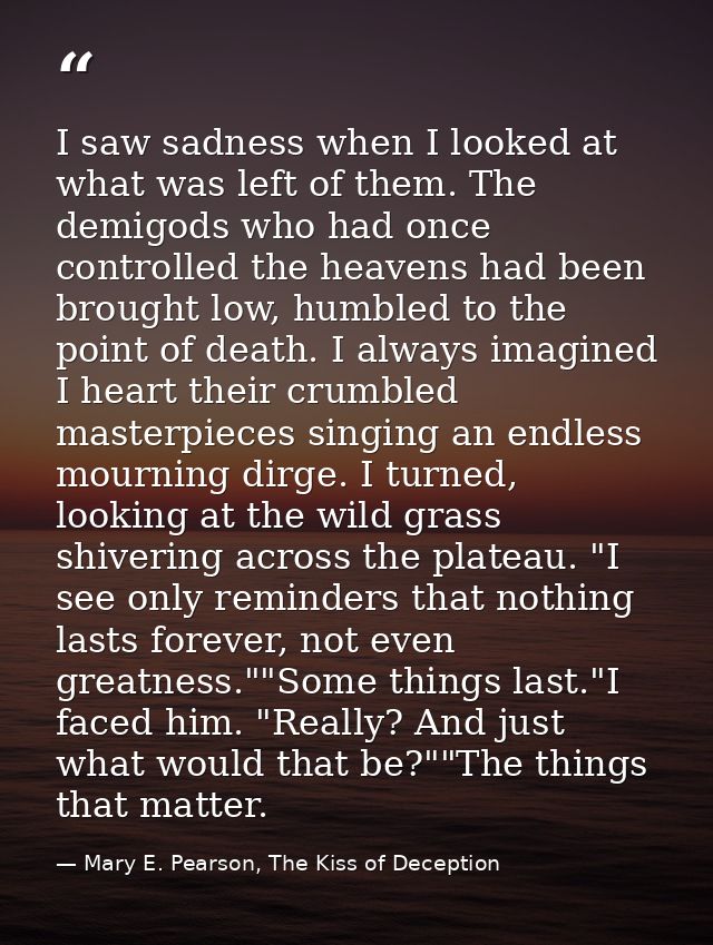 I saw sadness when I looked at what was left of them. The demigods who had once controlled the heavens had been brought  — Mary E. Pearson, The Kiss of Deception