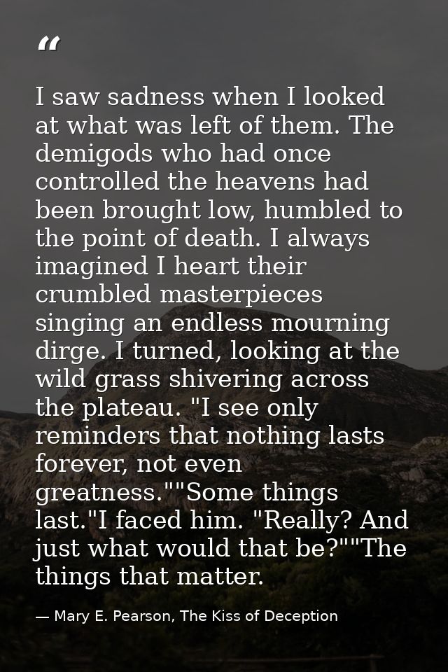 I saw sadness when I looked at what was left of them. The demigods who had once controlled the heavens had been brought  — Mary E. Pearson, The Kiss of Deception