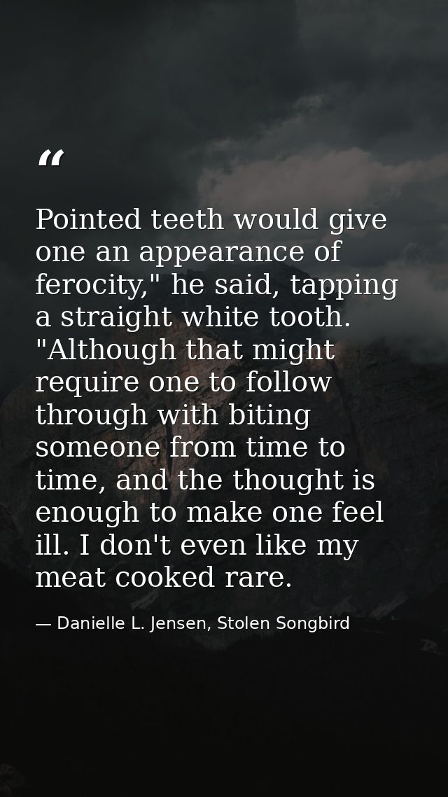 Pointed teeth would give one an appearance of ferocity," he said, tapping a straight white tooth. "Although that might r — Danielle L. Jensen, Stolen Songbird