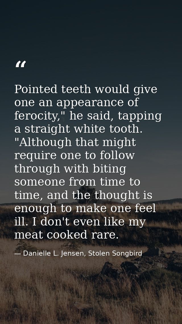 Pointed teeth would give one an appearance of ferocity," he said, tapping a straight white tooth. "Although that might r — Danielle L. Jensen, Stolen Songbird