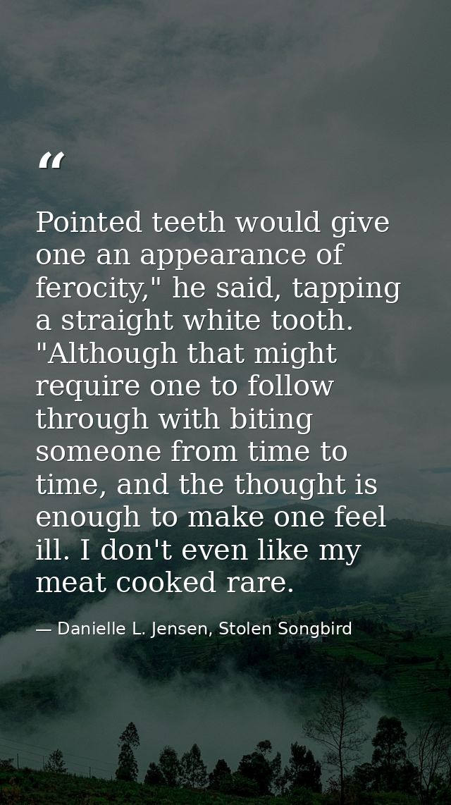 Pointed teeth would give one an appearance of ferocity," he said, tapping a straight white tooth. "Although that might r — Danielle L. Jensen, Stolen Songbird