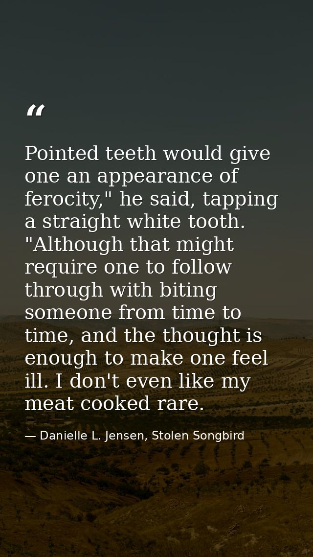 Pointed teeth would give one an appearance of ferocity," he said, tapping a straight white tooth. "Although that might r — Danielle L. Jensen, Stolen Songbird