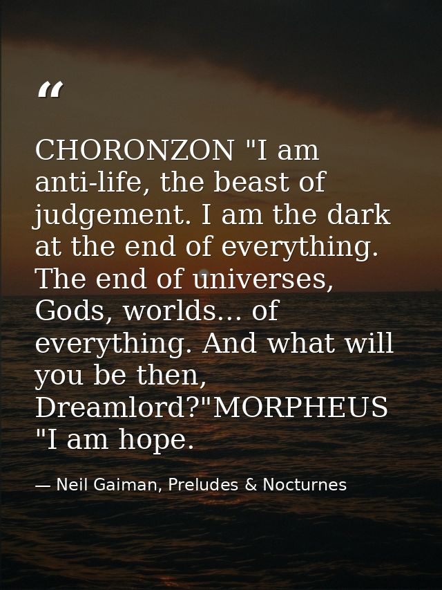 CHORONZON "I am anti-life, the beast of judgement. I am the dark at the end of everything. The end of universes, Gods, w — Neil Gaiman, Preludes & Nocturnes