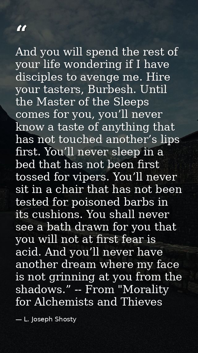 And you will spend the rest of your life wondering if I have disciples to avenge me. Hire your tasters, Burbesh. Until t — L. Joseph Shosty