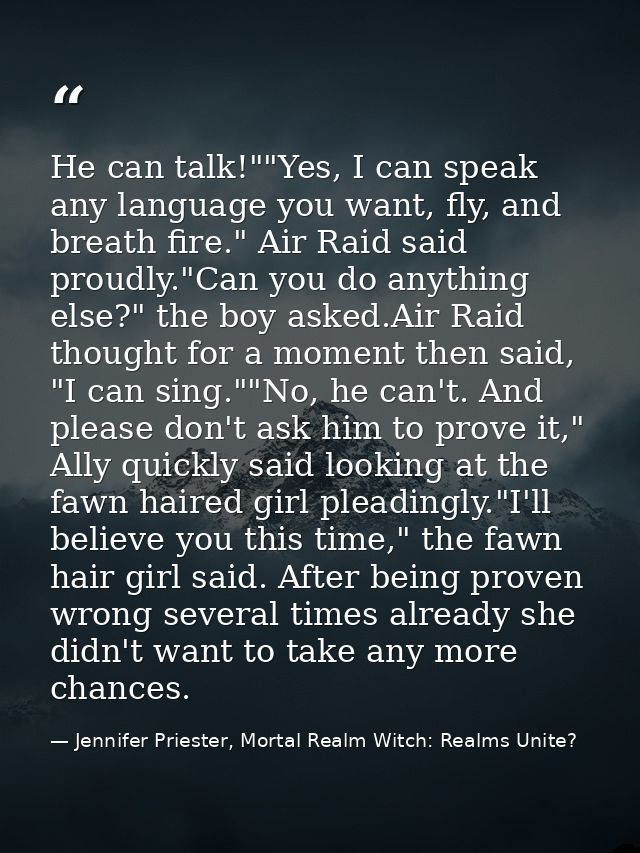 He can talk!""Yes, I can speak any language you want, fly, and breath fire." Air Raid said proudly."Can you do anything  — Jennifer Priester, Mortal Realm Witch: Realms Unite?